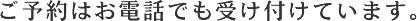 ご予約はお電話でも受け付けています。