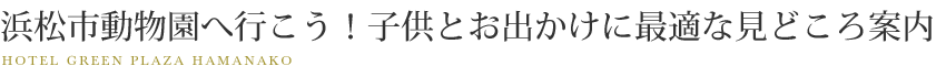 浜松市動物園へ行こう！子供とお出かけに最適な見どころ案内