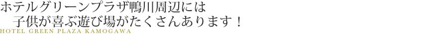 ホテルグリーンプラザ鴨川周辺には子供が喜ぶ遊び場がたくさんあります！