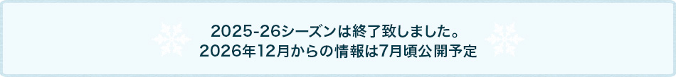 2025-26シーズンは終了致しました。★2026年12月からの情報は7月頃公開予定★